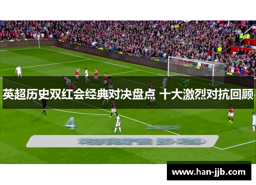 英超历史双红会经典对决盘点 十大激烈对抗回顾