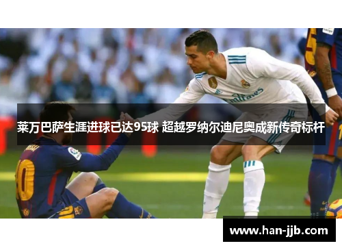 莱万巴萨生涯进球已达95球 超越罗纳尔迪尼奥成新传奇标杆