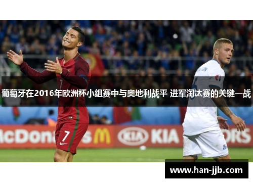 葡萄牙在2016年欧洲杯小组赛中与奥地利战平 进军淘汰赛的关键一战
