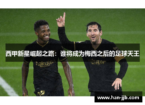 西甲新星崛起之路：谁将成为梅西之后的足球天王