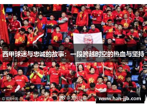 西甲球迷与忠诚的故事：一段跨越时空的热血与坚持