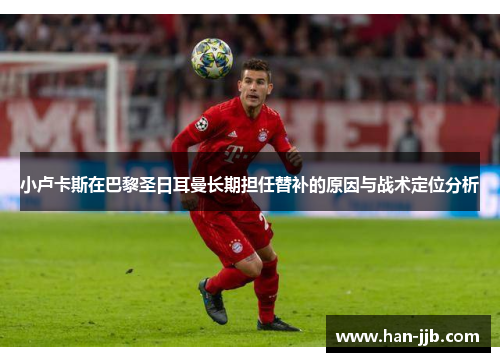 小卢卡斯在巴黎圣日耳曼长期担任替补的原因与战术定位分析