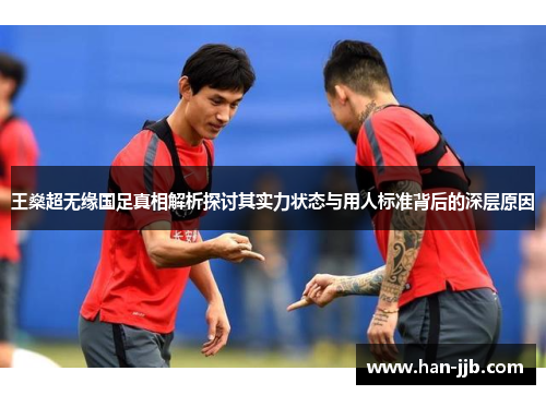 王燊超无缘国足真相解析探讨其实力状态与用人标准背后的深层原因