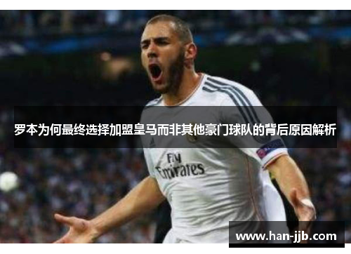 罗本为何最终选择加盟皇马而非其他豪门球队的背后原因解析