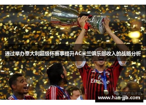 通过举办意大利超级杯赛事提升AC米兰俱乐部收入的战略分析