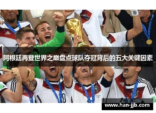 阿根廷再登世界之巅盘点球队夺冠背后的五大关键因素