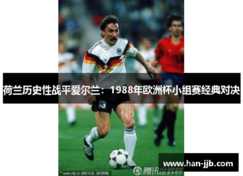 荷兰历史性战平爱尔兰：1988年欧洲杯小组赛经典对决