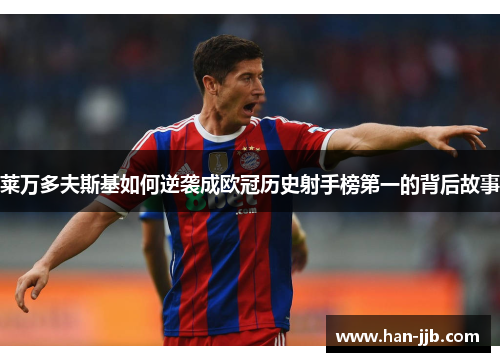 莱万多夫斯基如何逆袭成欧冠历史射手榜第一的背后故事