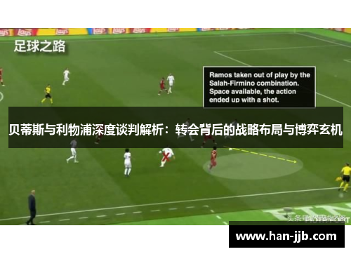 贝蒂斯与利物浦深度谈判解析：转会背后的战略布局与博弈玄机