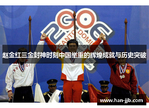 赵金红三金封神时刻中国举重的辉煌成就与历史突破