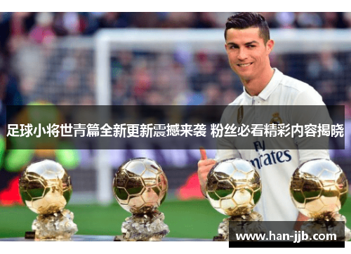 足球小将世青篇全新更新震撼来袭 粉丝必看精彩内容揭晓