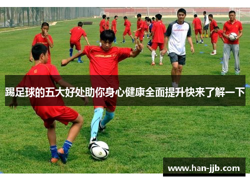踢足球的五大好处助你身心健康全面提升快来了解一下