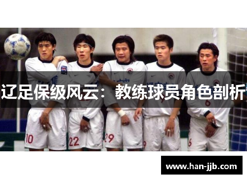 辽足保级风云：教练球员角色剖析
