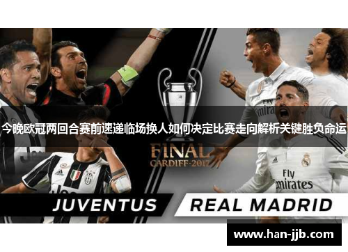 今晚欧冠两回合赛前速递临场换人如何决定比赛走向解析关键胜负命运