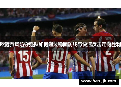 欧冠赛场防守强队如何通过稳固防线与快速反击走向胜利