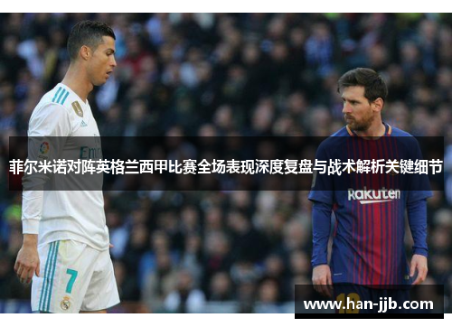 菲尔米诺对阵英格兰西甲比赛全场表现深度复盘与战术解析关键细节