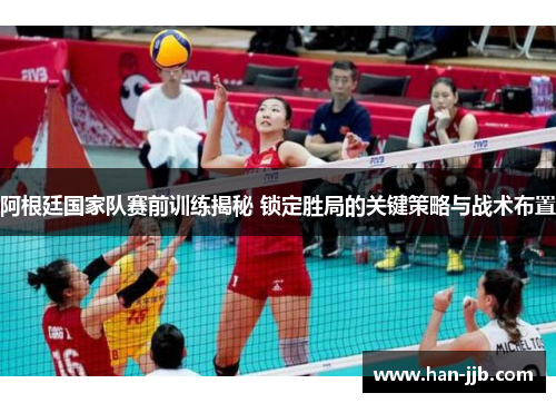 阿根廷国家队赛前训练揭秘 锁定胜局的关键策略与战术布置