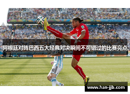 阿根廷对阵巴西五大经典对决瞬间不可错过的比赛亮点