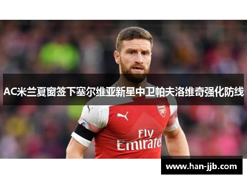 AC米兰夏窗签下塞尔维亚新星中卫帕夫洛维奇强化防线