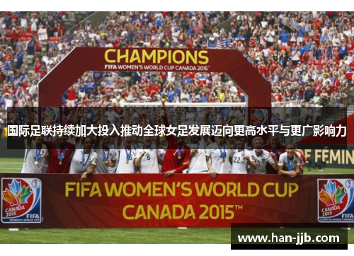 国际足联持续加大投入推动全球女足发展迈向更高水平与更广影响力