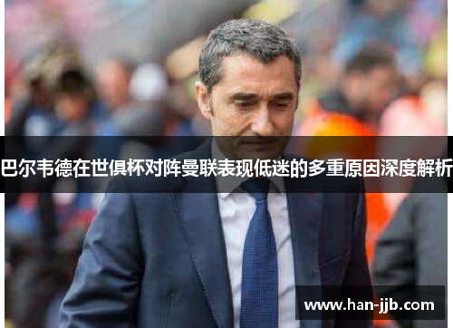 巴尔韦德在世俱杯对阵曼联表现低迷的多重原因深度解析