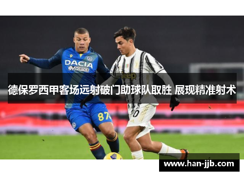 德保罗西甲客场远射破门助球队取胜 展现精准射术