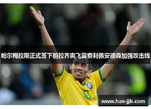 帕尔梅拉斯正式签下前拉齐奥飞翼费利佩安德森加强攻击线