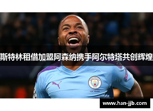 斯特林租借加盟阿森纳携手阿尔特塔共创辉煌