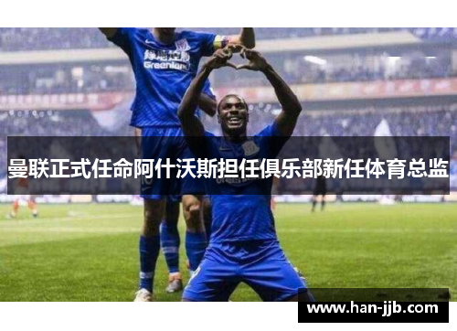 曼联正式任命阿什沃斯担任俱乐部新任体育总监