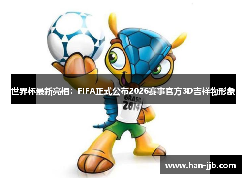 世界杯最新亮相：FIFA正式公布2026赛事官方3D吉祥物形象