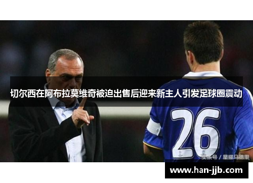切尔西在阿布拉莫维奇被迫出售后迎来新主人引发足球圈震动