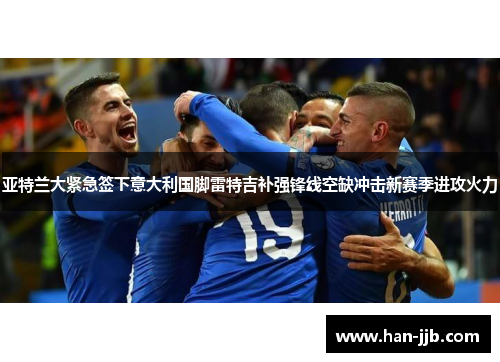 亚特兰大紧急签下意大利国脚雷特吉补强锋线空缺冲击新赛季进攻火力