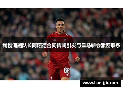 利物浦副队长阿诺德合同传闻引发与皇马转会紧密联系