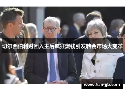 切尔西伯利财团入主后疯狂烧钱引发转会市场大变革