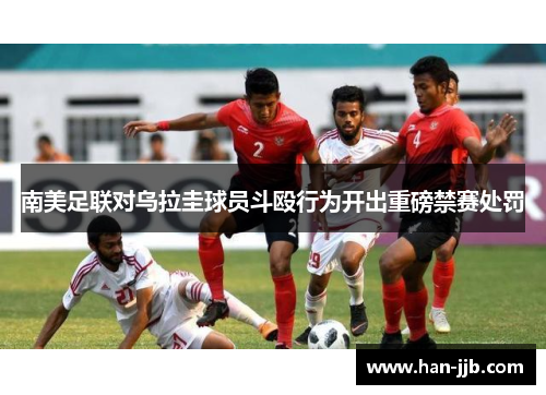 南美足联对乌拉圭球员斗殴行为开出重磅禁赛处罚
